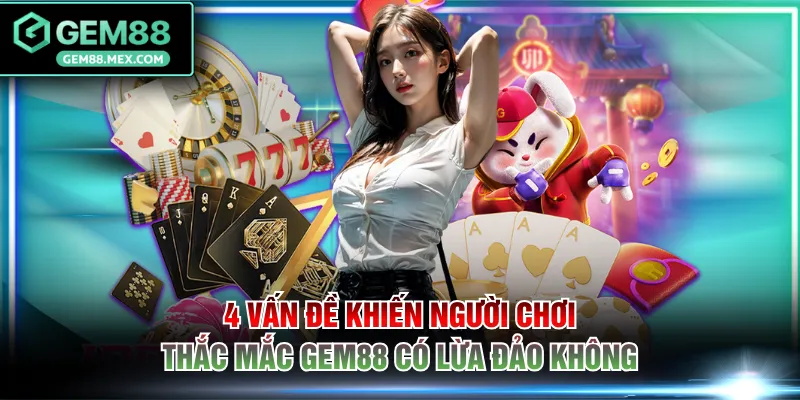 4 vấn đề khiến người chơi thắc mắc GEM88 có lừa đảo không