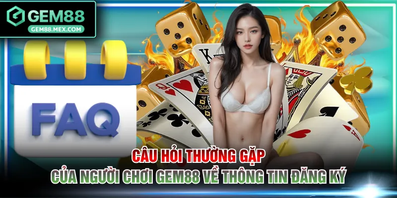 Câu hỏi thường gặp của người chơi GEM88 về thông tin đăng ký