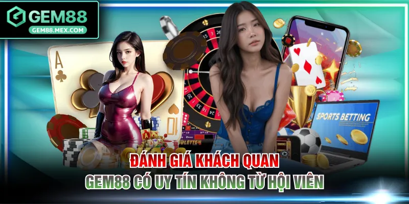 Đánh giá khách quan GEM88 có uy tín không từ hội viên