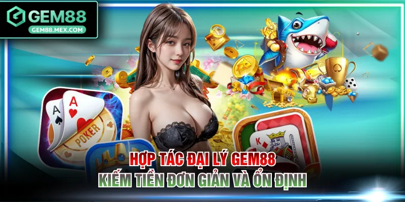 Hợp tác đại lý GEM88 kiếm tiền đơn giản và ổn định