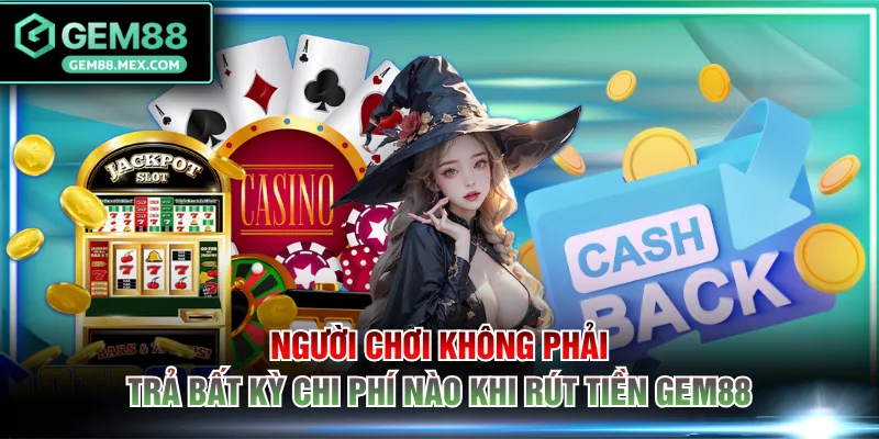 Người chơi không phải trả bất kỳ chi phí nào khi rút tiền GEM88