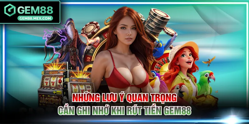 Những lưu ý quan trọng cần ghi nhớ khi rút tiền GEM88