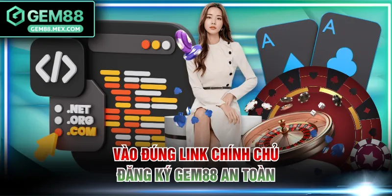 Vào đúng link chính chủ đăng ký GEM88 an toàn